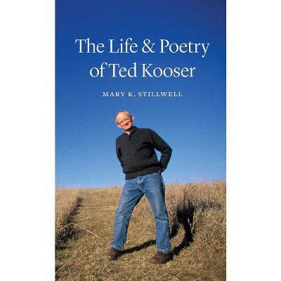 The Life & Poetry of Ted Kooser - by  Mary K Stillwell (Hardcover)