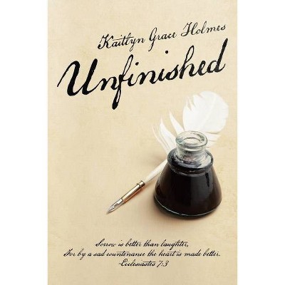 Unfinished - by  Kaitlyn Grace Holmes (Paperback)