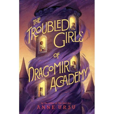 The Troubled Girls of Dragomir Academy - by  Anne Ursu (Hardcover)