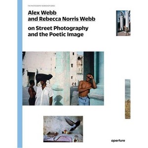 Alex Webb and Rebecca Norris Webb on Street Photography and the Poetic Image - (Photography Workshop) by  Alex Webb & Rebecca Norris Webb (Paperback) - 1 of 1