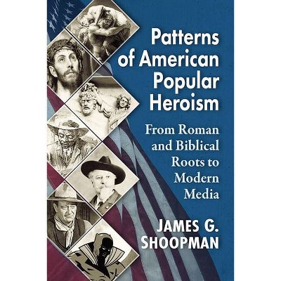 Patterns of American Popular Heroism - by  James G Shoopman (Paperback)