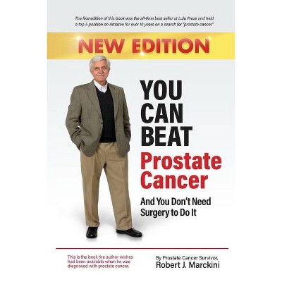 You Can Beat Prostate Cancer And You Don't Need Surgery to Do It - New Edition - by  Robert Marckini (Paperback)