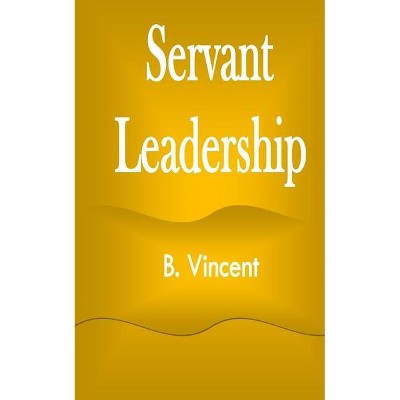 Servant Leadership - by  B Vincent (Paperback)