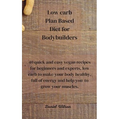 Low Carb Plan Based Diet for Bodybuilders - by  Daniel Wilson (Hardcover)