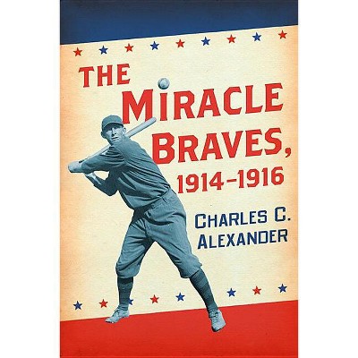 The Miracle Braves, 1914-1916 - by  Charles C Alexander (Paperback)