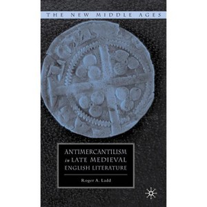 Antimercantilism in Late Medieval English Literature - (New Middle Ages) by  R Ladd (Hardcover) - 1 of 1