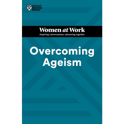 Overcoming Ageism (HBR Women at Work Series) - by  Harvard Business Review & Amy Gallo & Dorie Clark & Heidi K Gardner & Lynda Gratton (Paperback)