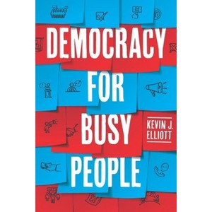 Democracy for Busy People - by  Kevin J Elliott (Hardcover) - 1 of 1