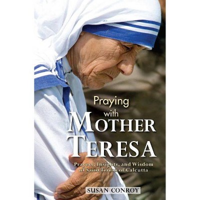 Praying with Mother Teresa - by  Susan Conroy (Paperback)