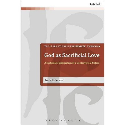 God as Sacrificial Love - (T&t Clark Studies in Systematic Theology) by  Asle Eikrem (Paperback)