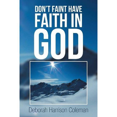 Don't Faint Have Faith in God - by  Deborah Harrison Coleman (Paperback)