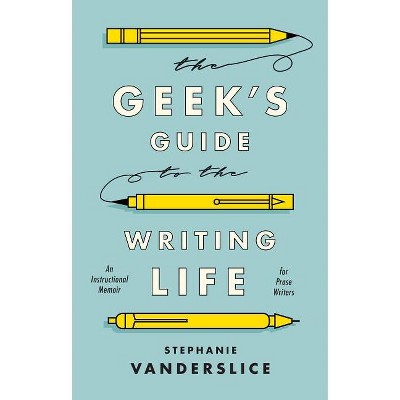 The Geek's Guide to the Writing Life - by  Stephanie Vanderslice (Paperback)