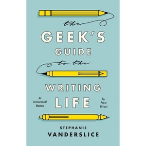 The Geek's Guide to the Writing Life - by  Stephanie Vanderslice (Paperback) - 1 of 1
