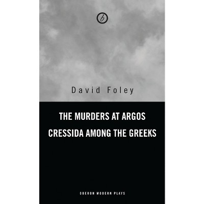 Murders at Argos/ Cressida Among the Greeks - (Oberon Modern Plays) by  David Foley (Paperback)
