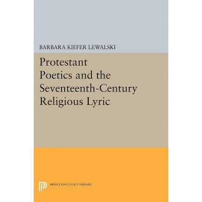 Protestant Poetics and the Seventeenth-Century Religious Lyric - (Princeton Legacy Library) by  Barbara Kiefer Lewalski (Paperback)