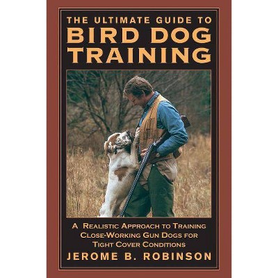 The Ultimate Guide to Bird Dog Training - by  Jerome B Robinson (Paperback)