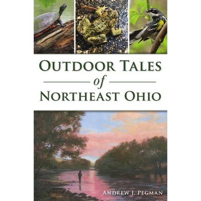 Outdoor Tales of Northeast Ohio - (Sports) by  Andrew J Pegman (Paperback)