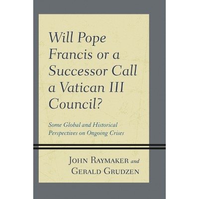 Will Pope Francis or a Successor Call a Vatican III Council? - by  John Raymaker & Gerald Grudzen (Paperback)