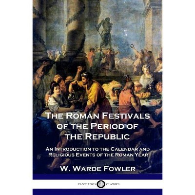 The Roman Festivals of the Period of the Republic - by  W Warde Fowler (Paperback)