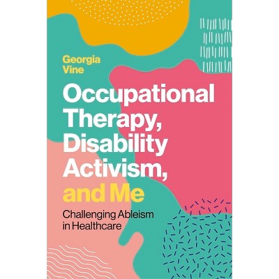 Occupational Therapy, Disability Activism, and Me - by  Georgia Vine (Paperback)