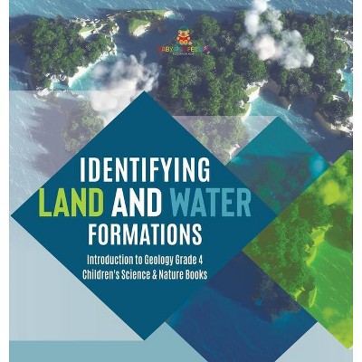 Identifying Land and Water Formations - Introduction to Geology Grade 4 - Children's Science & Nature Books - by  Baby Professor (Hardcover)