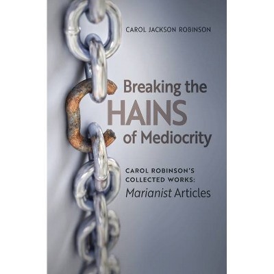 Breaking the Chains of Mediocrity - (Collected Works) by  Carol Jackson Robinson (Paperback)