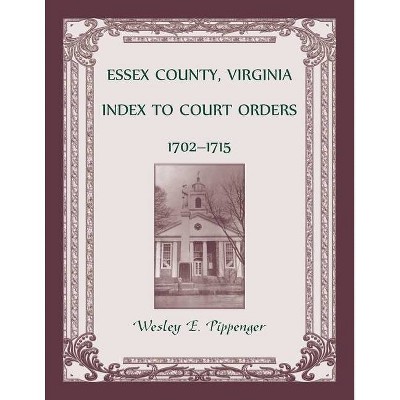 Essex County, Virginia Index to Court Orders, 1702-1715 - by  Wesley E Pippenger (Paperback)