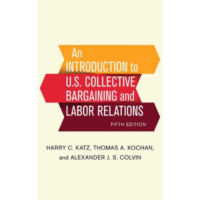 An Introduction to U.S. Collective Bargaining and Labor Relations - 5th Edition by  Harry C Katz & Thomas A Kochan & Alexander J S Colvin (Hardcover)