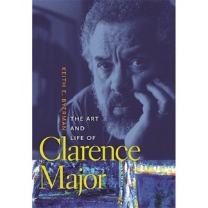 The Art and Life of Clarence Major - by  Keith E Byerman (Hardcover) - 1 of 1