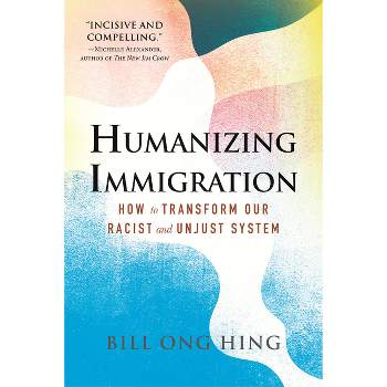 Humanizing Immigration: How to Transform Our Racist and Unjust System - by Bill Ong Hing