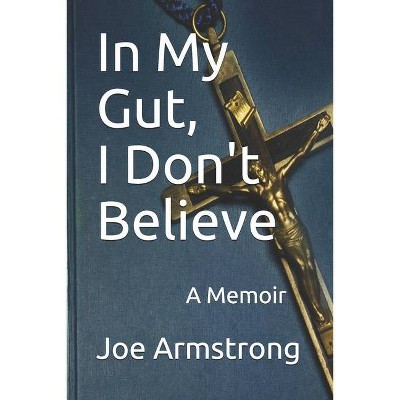 In My Gut, I Don't Believe - by  Joe Armstrong (Paperback)