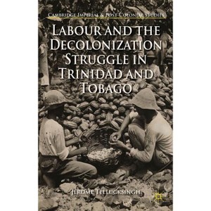 Labour and the Decolonization Struggle in Trinidad and Tobago - (Cambridge Imperial and Post-Colonial Studies) by  J Teelucksingh (Hardcover) - 1 of 1