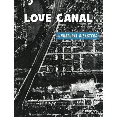 Love Canal - (21st Century Skills Library: Unnatural Disasters: Human Error, Design Flaws, and Bad Decisions) by  Julie Knutson (Paperback)