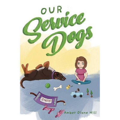 Our Service Dogs - by  Amber Diane Hill (Hardcover)