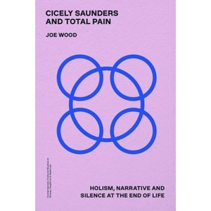 Cicely Saunders and Total Pain - (Contemporary Cultural Studies in Illness, Health and Medicine) by  Joe Wood (Hardcover) - 1 of 1
