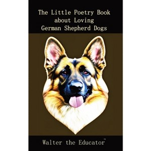 The Little Poetry Book about Loving German Shepherd Dogs - (The Little Poetry Dogs Book) by  Walter the Educator (Paperback) - 1 of 1