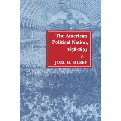 The American Political Nation, 1838-1893 - (Stanford Studies in the New Political History) by  Joel H Silbey (Paperback)