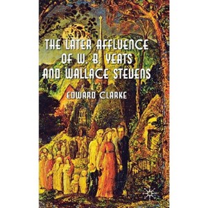 The Later Affluence of W. B. Yeats and Wallace Stevens - by  E Clarke (Hardcover) - 1 of 1