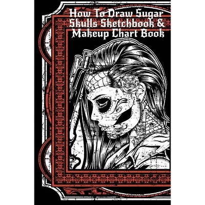 How To Draw Sugar Skulls Sketchbook & Makeup Chart Book - by  Forever Inked (Paperback)