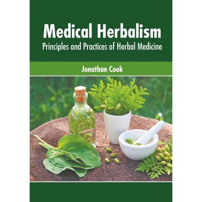 Medical Herbalism: Principles and Practices of Herbal Medicine - by  Jonathan Cook (Hardcover)