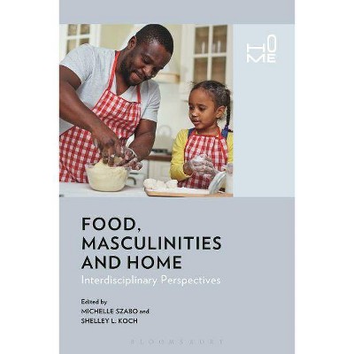 Food, Masculinities, and Home - by  Michelle Szabo & Shelley Koch & Rosie Cox (Hardcover)