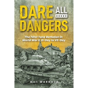 Dare All Dangers: The 741st Tank Battalion in World War II, D-Day to Ve-Day - by  Bill Warnock (Hardcover) - 1 of 1