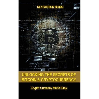 Unlocking The Secrets Of Bitcoin And Cryptocurrency - by  Sir Patrick Bijou (Paperback)