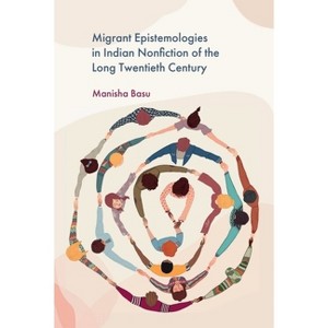 Migrant Epistemologies in Indian Nonfiction of the Long Twentieth Century - by  Manisha Basu (Hardcover) - 1 of 1