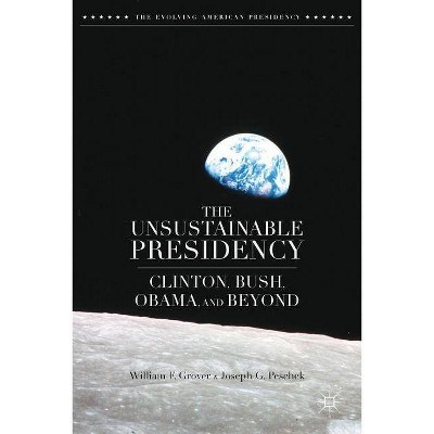 The Unsustainable Presidency - (Evolving American Presidency) by  W Grover & J Peschek (Hardcover)