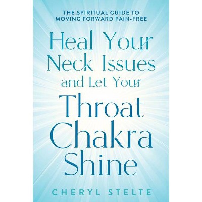 Heal Your Neck Issues and Let Your Throat Chakra Shine - by  Cheryl Stelte (Paperback)