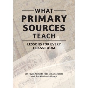 What Primary Sources Teach - by  Jen Hoyer & Kaitlin H Holt & Julia Pelaez & Brooklyn Public Library (Paperback) - 1 of 1