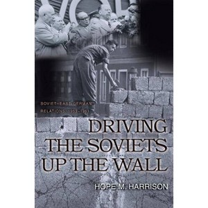 Driving the Soviets Up the Wall - (Princeton Studies in International History and Politics) by  Hope M Harrison (Paperback) - 1 of 1