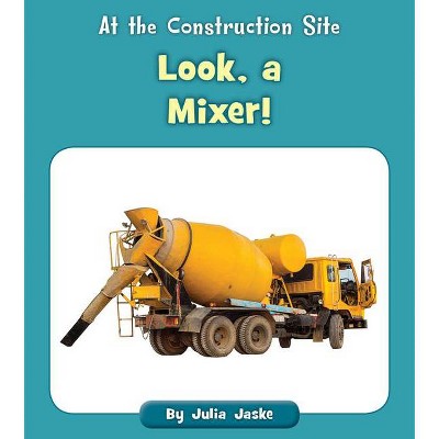 Look, a Mixer! - (At the Construction Site) by  Julia Jaske (Paperback)