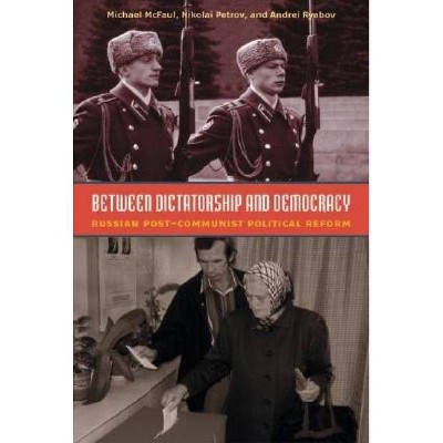 Between Dictatorship and Democracy - by  Michael McFaul & Nikolay Petrov & Andrei Ryabov (Paperback)